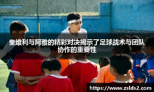J9奎维利与阿雅的精彩对决揭示了足球战术与团队协作的重要性